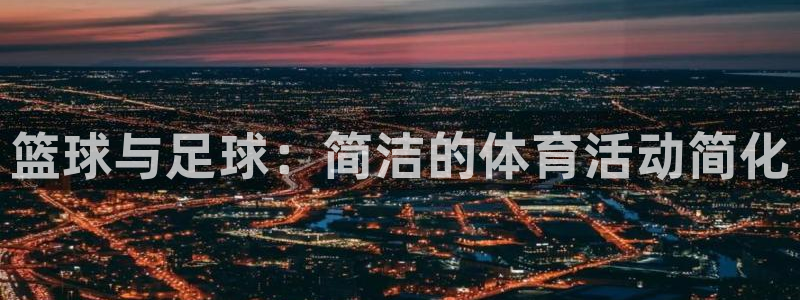 MK体育官方正版app集团官网首页网址:篮球与足球:简洁的体