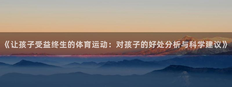 MK体育官方正版app代理:《让孩子受益终生的体育运动:对孩