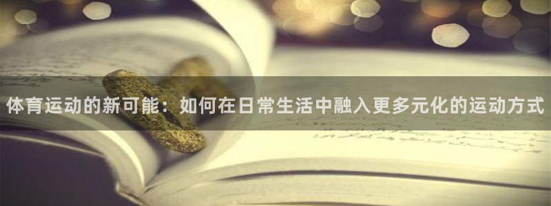 MK体育官网下载招商:体育运动的新可能:如何在日常生活中融入